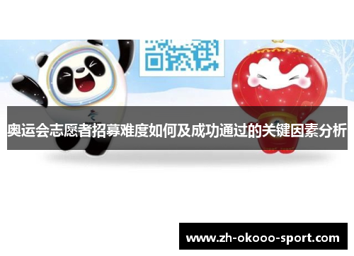 奥运会志愿者招募难度如何及成功通过的关键因素分析 奥运会志愿者招募难度如何及成功通过的关键因素分析